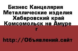 Бизнес Канцелярия - Металлические изделия. Хабаровский край,Комсомольск-на-Амуре г.